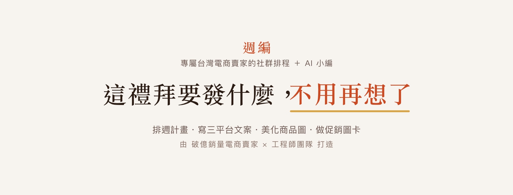 週編——這禮拜要發什麼，不用再想了。排週計畫・寫三平台文案・美化商品圖・做促銷圖卡。由破億銷量電商賣家 × 工程師團隊打造。